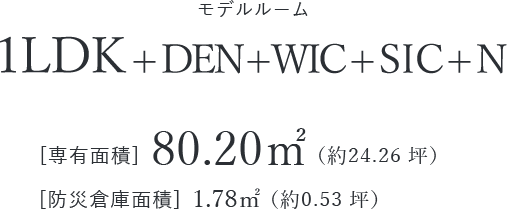 コンセプトショールーム26階 1LDK+DEN+WIC+SIC+N [専有面積]80.20㎡（約24.26坪） [防災倉庫面積]1.78㎡（約0.53坪）